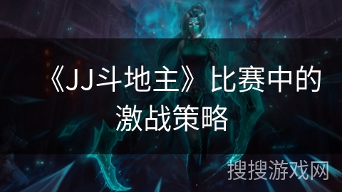 《JJ斗地主》比赛中的激战策略