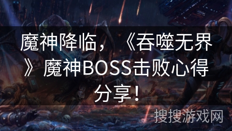 魔神降临，《吞噬无界》魔神BOSS击败心得分享！