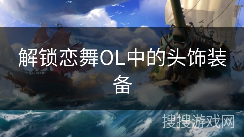 解锁恋舞OL中的头饰装备