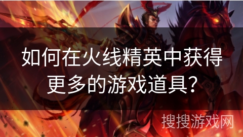 如何在火线精英中获得更多的游戏道具？