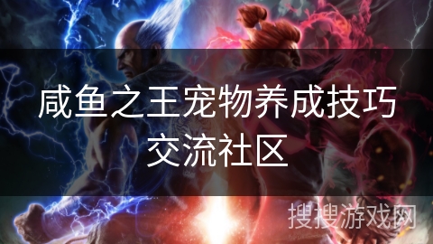 咸鱼之王宠物养成技巧交流社区