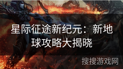 星际征途新纪元：新地球攻略大揭晓
