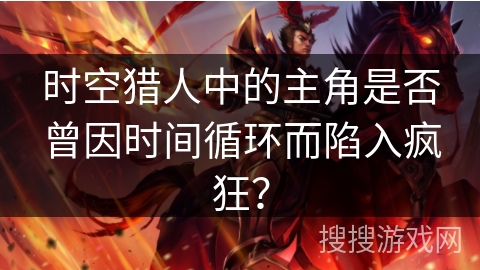 时空猎人中的主角是否曾因时间循环而陷入疯狂？