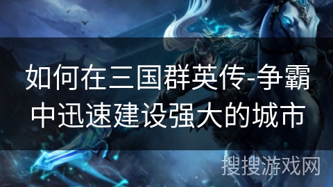如何在三国群英传-争霸中迅速建设强大的城市
