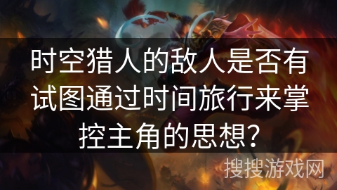 时空猎人的敌人是否有试图通过时间旅行来掌控主角的思想？