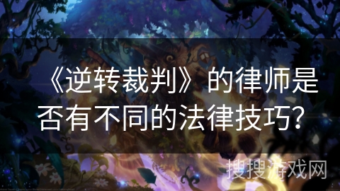 《逆转裁判》的律师是否有不同的法律技巧？