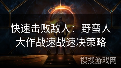 快速击败敌人：野蛮人大作战速战速决策略