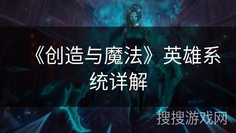 《创造与魔法》英雄系统详解