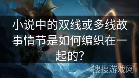 小说中的双线或多线故事情节是如何编织在一起的？