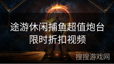 途游休闲捕鱼超值炮台限时折扣视频