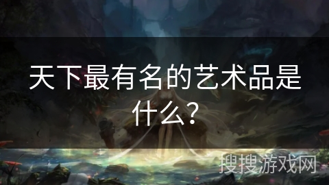 天下最有名的艺术品是什么？