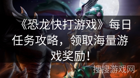 《恐龙快打游戏》每日任务攻略，领取海量游戏奖励！