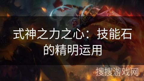 式神之力之心：技能石的精明运用