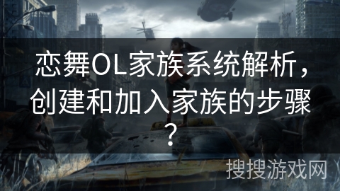 恋舞OL家族系统解析，创建和加入家族的步骤？