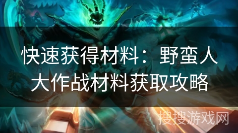 快速获得材料：野蛮人大作战材料获取攻略