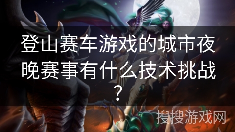 登山赛车游戏的城市夜晚赛事有什么技术挑战？