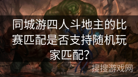 同城游四人斗地主的比赛匹配是否支持随机玩家匹配？