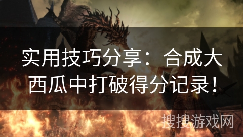 实用技巧分享：合成大西瓜中打破得分记录！