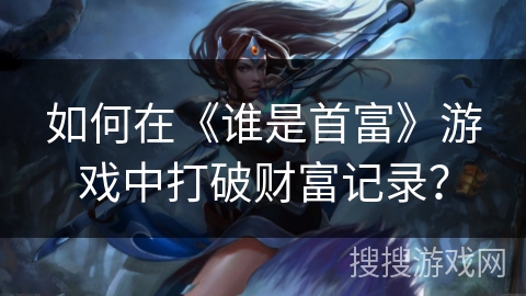 如何在《谁是首富》游戏中打破财富记录？