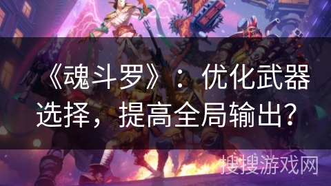 《魂斗罗》：优化武器选择，提高全局输出？