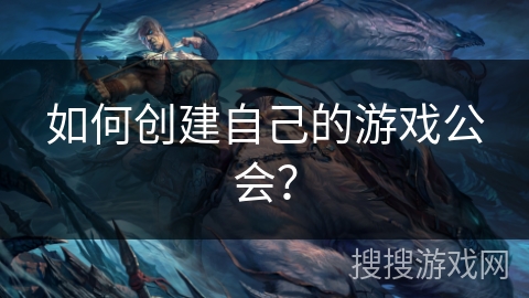 如何创建自己的游戏公会？