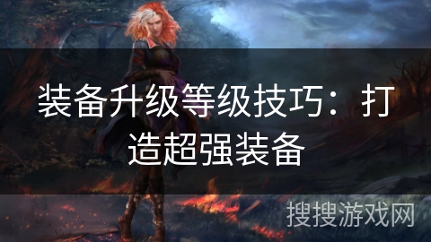 装备升级等级技巧：打造超强装备