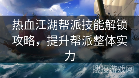 热血江湖帮派技能解锁攻略，提升帮派整体实力