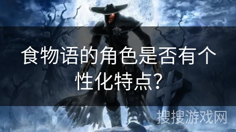 食物语的角色是否有个性化特点？