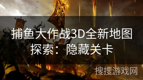 捕鱼大作战3D全新地图探索：隐藏关卡