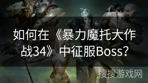 如何在《暴力魔托大作战34》中征服Boss？