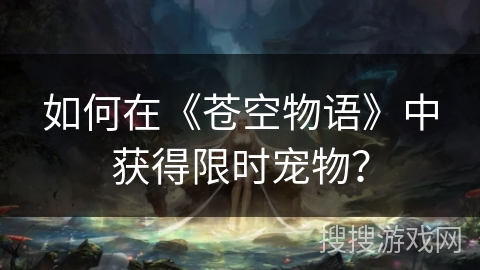 如何在《苍空物语》中获得限时宠物？