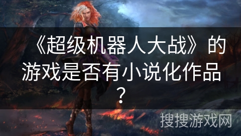 《超级机器人大战》的游戏是否有小说化作品？