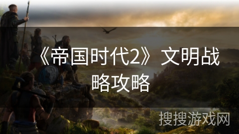 《帝国时代2》文明战略攻略