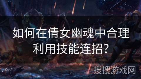 如何在倩女幽魂中合理利用技能连招？
