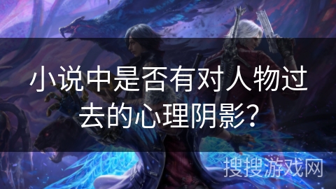 小说中是否有对人物过去的心理阴影？