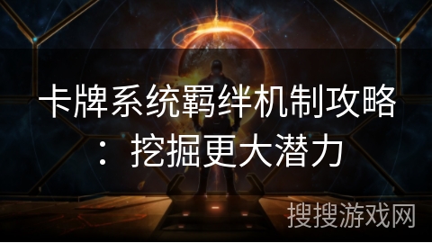 卡牌系统羁绊机制攻略：挖掘更大潜力