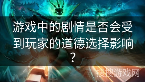 游戏中的剧情是否会受到玩家的道德选择影响？