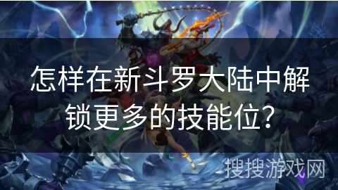 怎样在新斗罗大陆中解锁更多的技能位？