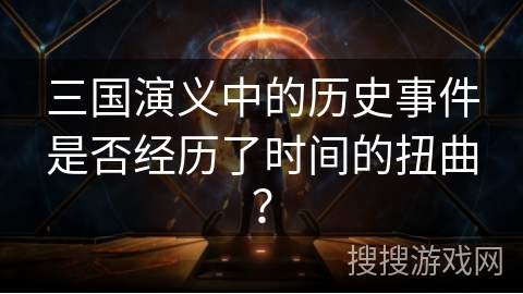 三国演义中的历史事件是否经历了时间的扭曲？