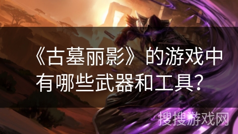 《古墓丽影》的游戏中有哪些武器和工具？
