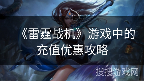 《雷霆战机》游戏中的充值优惠攻略