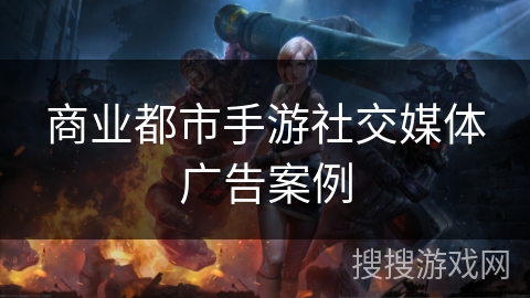 商业都市手游社交媒体广告案例