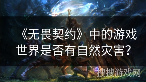 《无畏契约》中的游戏世界是否有自然灾害？