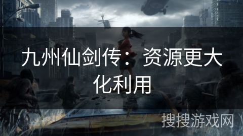 九州仙剑传：资源更大化利用
