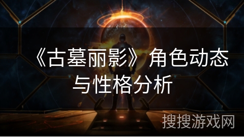 《古墓丽影》角色动态与性格分析