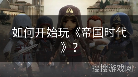 如何开始玩《帝国时代》？