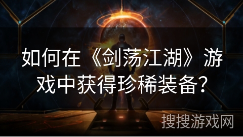 如何在《剑荡江湖》游戏中获得珍稀装备？