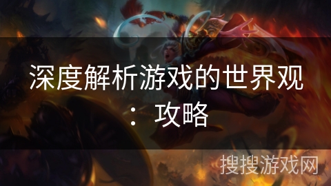 深度解析游戏的世界观：攻略