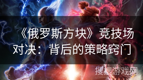 《俄罗斯方块》竞技场对决：背后的策略窍门