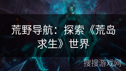 荒野导航：探索《荒岛求生》世界